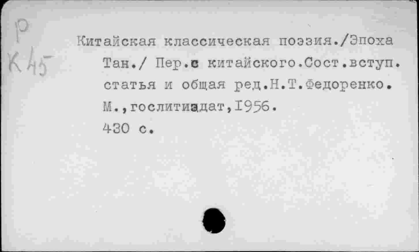 ﻿Китайская классическая поэзия./Эпоха Тан./ Пер.с китайского.Сост.вступ. статья и общая ред.Н.Т.Федоренко. М.,Гослитиздат,1956. 430 с.